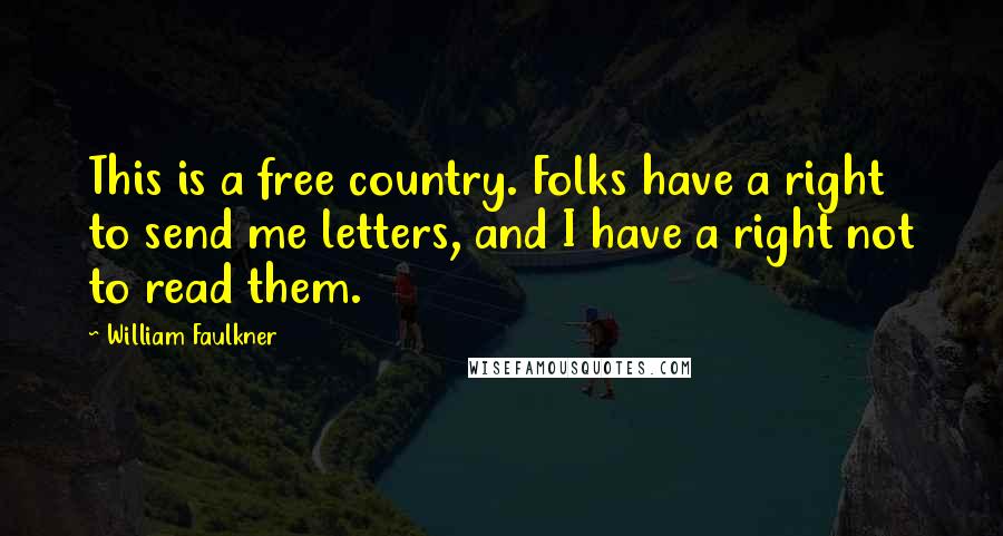 William Faulkner Quotes: This is a free country. Folks have a right to send me letters, and I have a right not to read them.