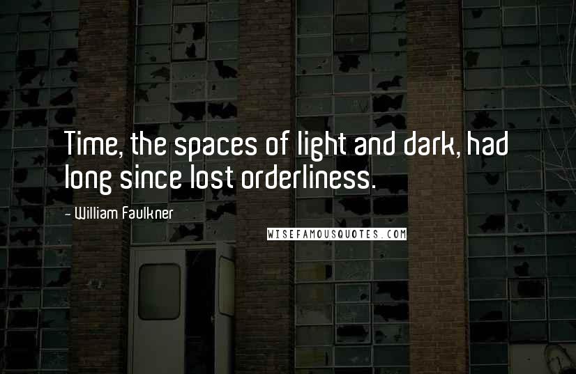William Faulkner Quotes: Time, the spaces of light and dark, had long since lost orderliness.