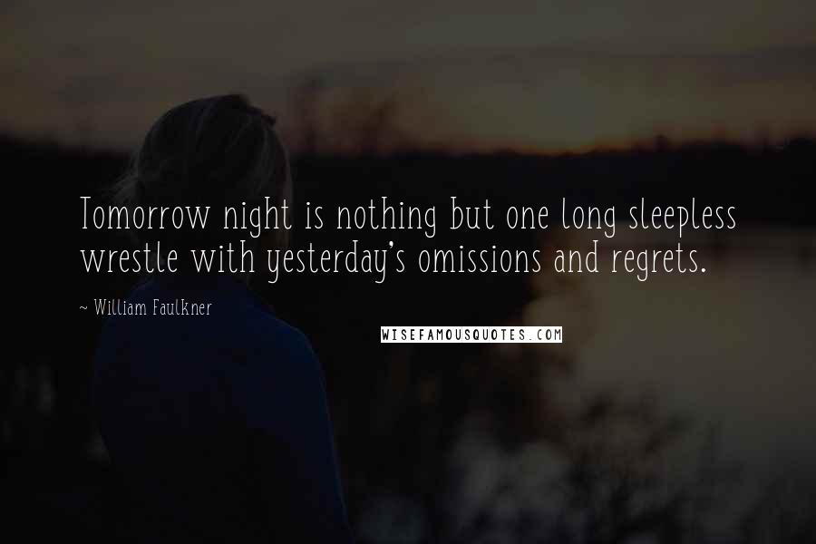 William Faulkner Quotes: Tomorrow night is nothing but one long sleepless wrestle with yesterday's omissions and regrets.