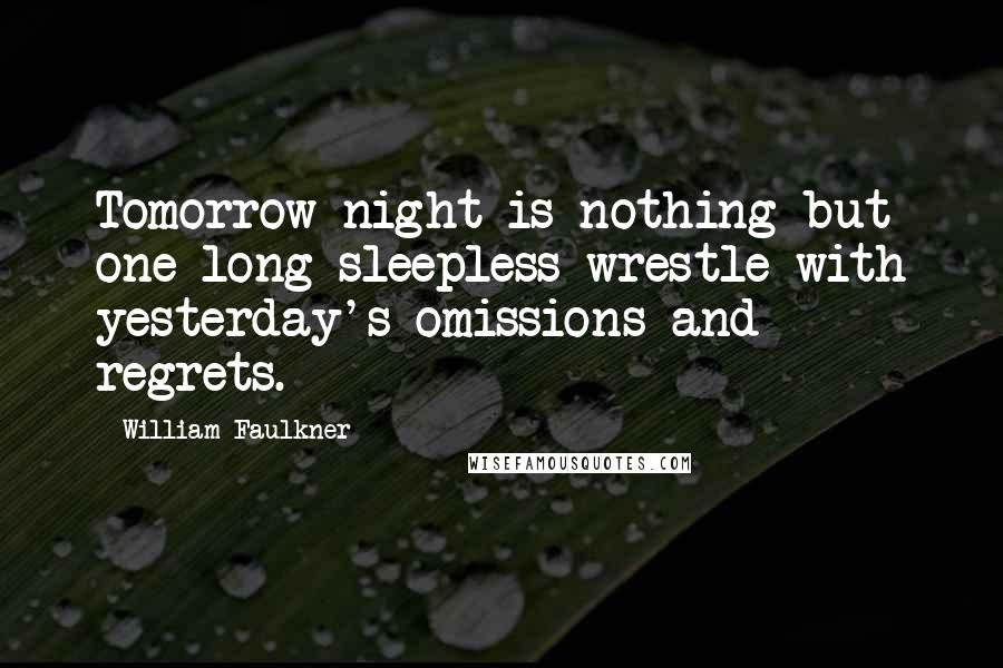 William Faulkner Quotes: Tomorrow night is nothing but one long sleepless wrestle with yesterday's omissions and regrets.