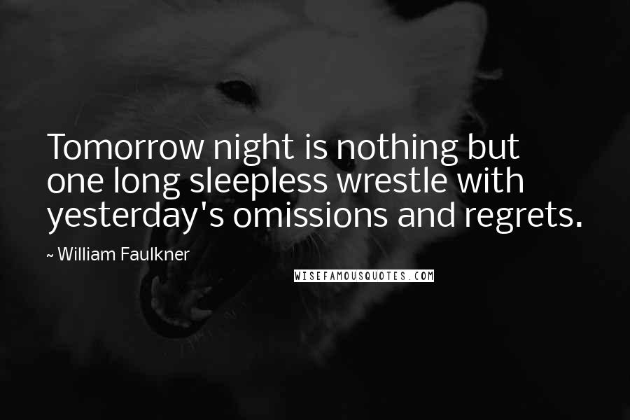 William Faulkner Quotes: Tomorrow night is nothing but one long sleepless wrestle with yesterday's omissions and regrets.