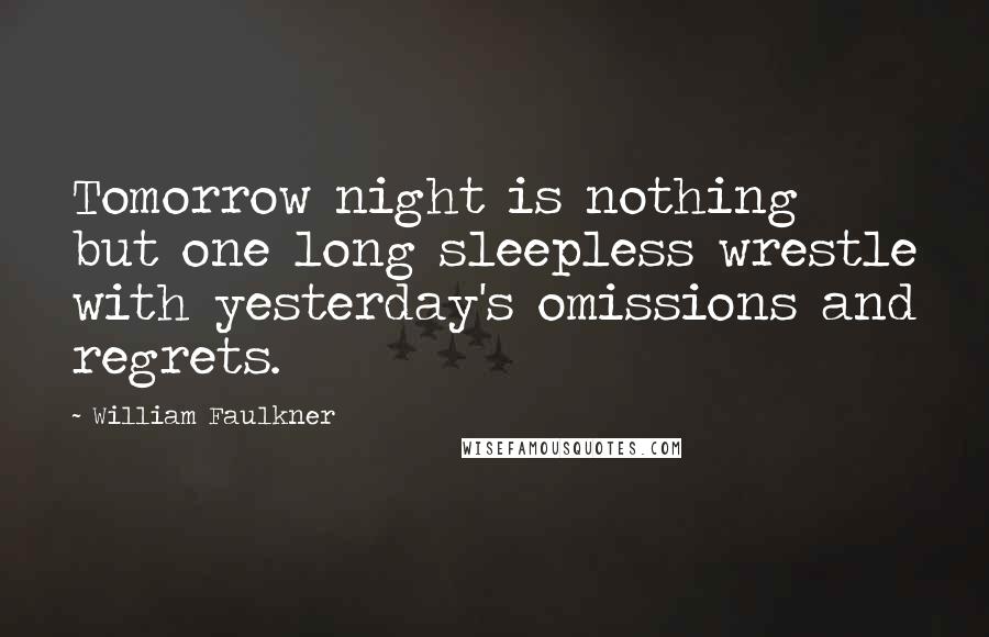 William Faulkner Quotes: Tomorrow night is nothing but one long sleepless wrestle with yesterday's omissions and regrets.