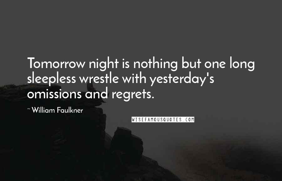 William Faulkner Quotes: Tomorrow night is nothing but one long sleepless wrestle with yesterday's omissions and regrets.