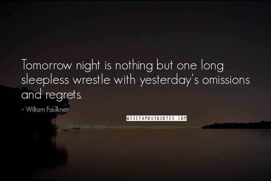 William Faulkner Quotes: Tomorrow night is nothing but one long sleepless wrestle with yesterday's omissions and regrets.