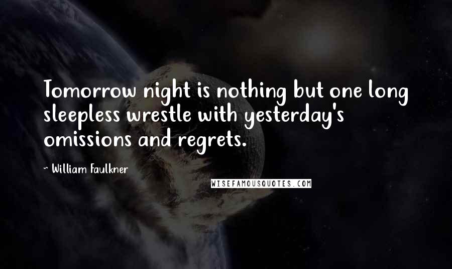 William Faulkner Quotes: Tomorrow night is nothing but one long sleepless wrestle with yesterday's omissions and regrets.