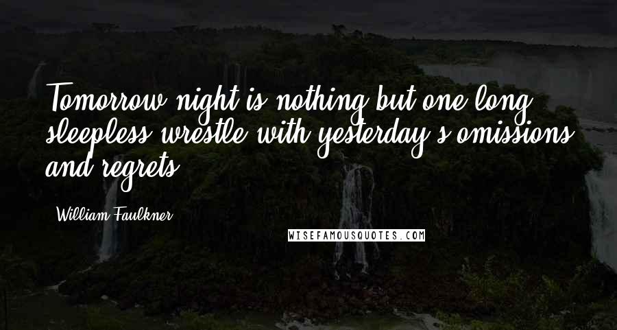 William Faulkner Quotes: Tomorrow night is nothing but one long sleepless wrestle with yesterday's omissions and regrets.