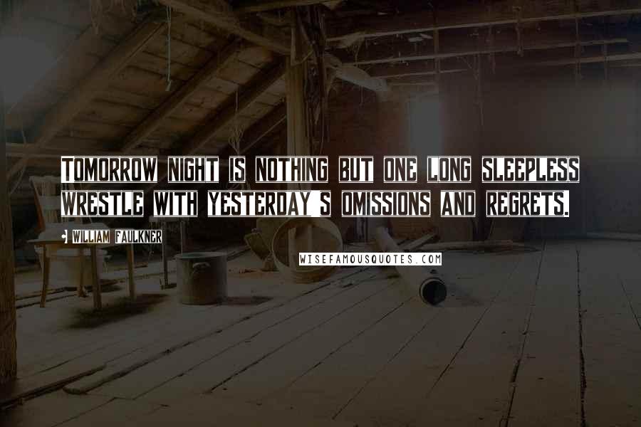 William Faulkner Quotes: Tomorrow night is nothing but one long sleepless wrestle with yesterday's omissions and regrets.