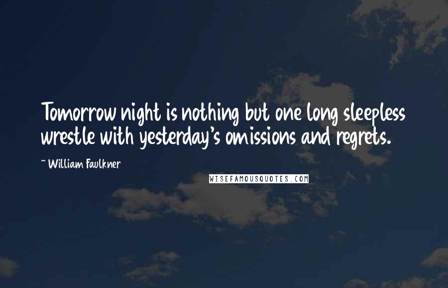 William Faulkner Quotes: Tomorrow night is nothing but one long sleepless wrestle with yesterday's omissions and regrets.