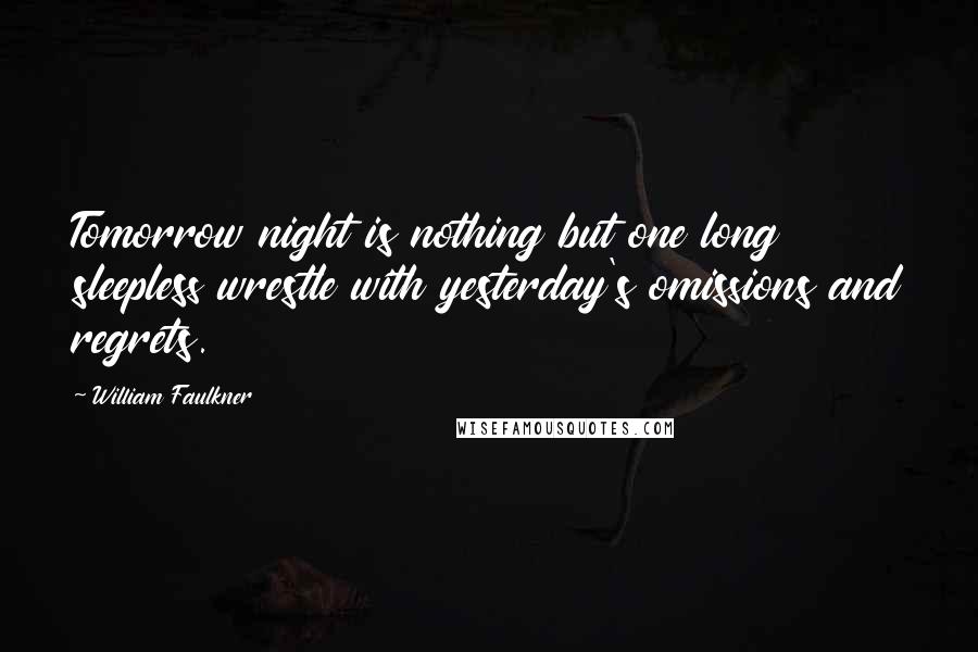 William Faulkner Quotes: Tomorrow night is nothing but one long sleepless wrestle with yesterday's omissions and regrets.