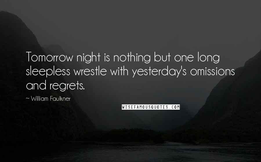 William Faulkner Quotes: Tomorrow night is nothing but one long sleepless wrestle with yesterday's omissions and regrets.