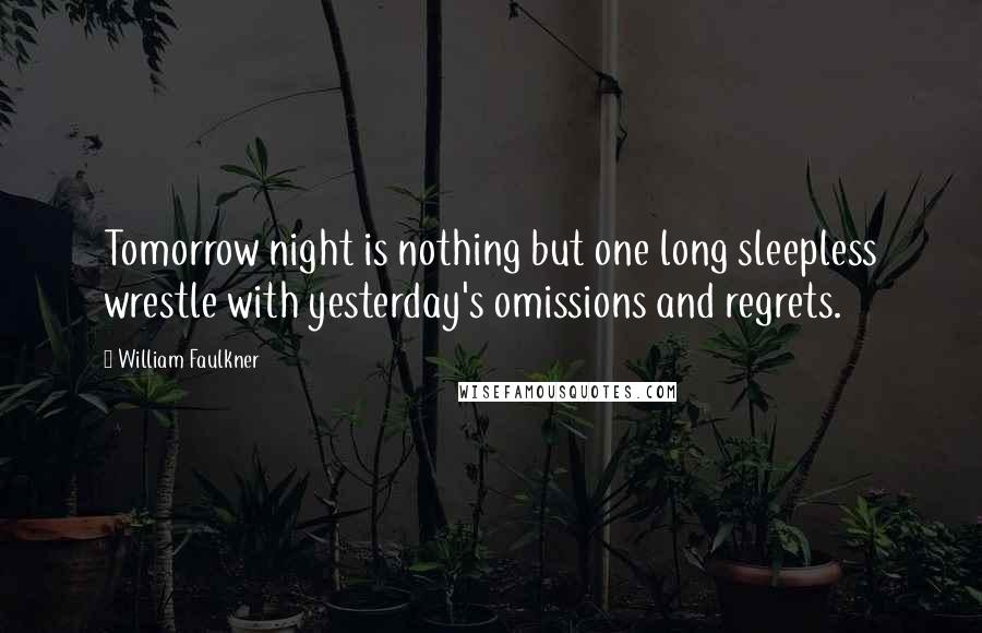 William Faulkner Quotes: Tomorrow night is nothing but one long sleepless wrestle with yesterday's omissions and regrets.