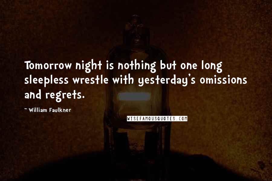 William Faulkner Quotes: Tomorrow night is nothing but one long sleepless wrestle with yesterday's omissions and regrets.