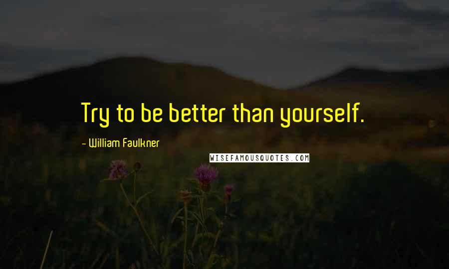 William Faulkner Quotes: Try to be better than yourself.