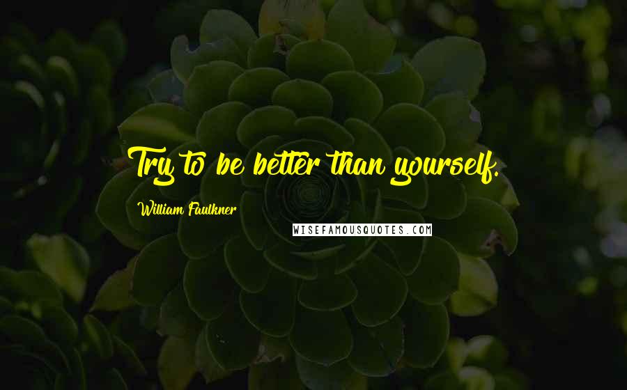 William Faulkner Quotes: Try to be better than yourself.