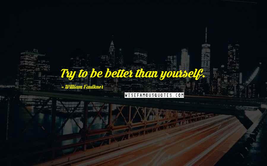 William Faulkner Quotes: Try to be better than yourself.