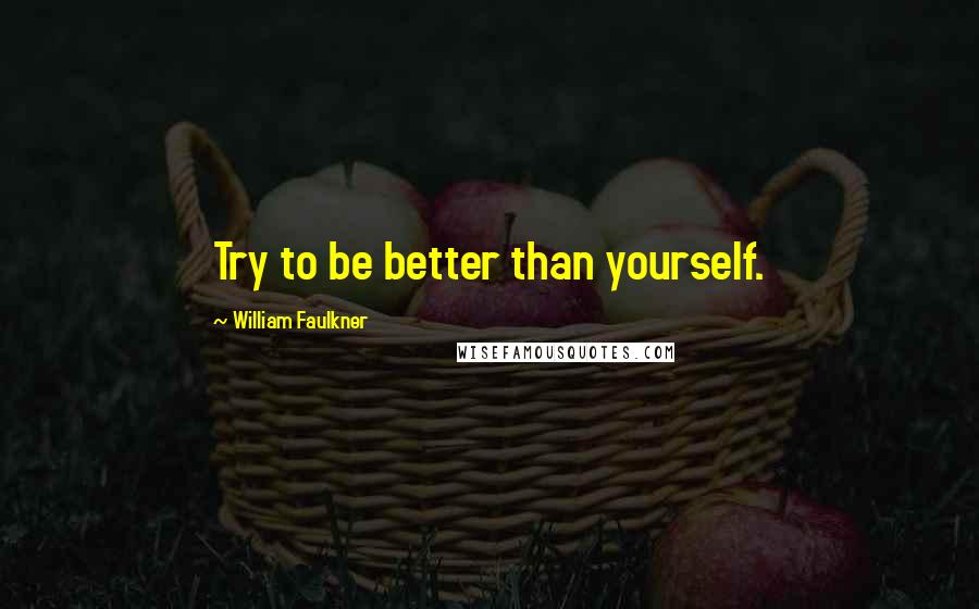 William Faulkner Quotes: Try to be better than yourself.