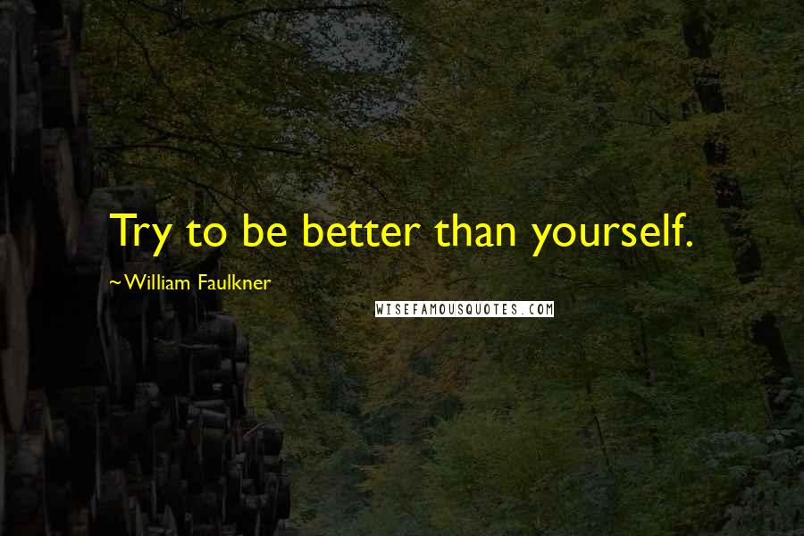 William Faulkner Quotes: Try to be better than yourself.