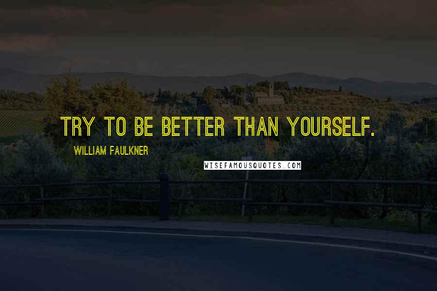 William Faulkner Quotes: Try to be better than yourself.