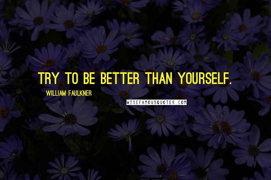 William Faulkner Quotes: Try to be better than yourself.