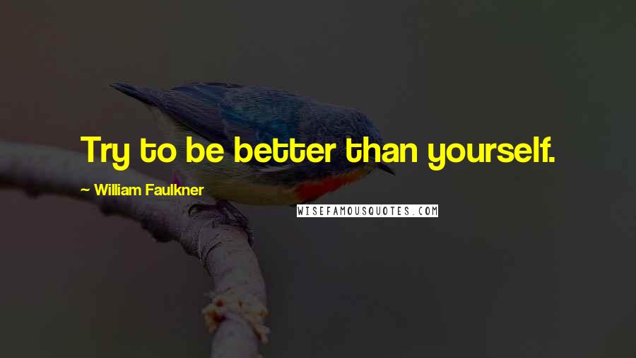 William Faulkner Quotes: Try to be better than yourself.