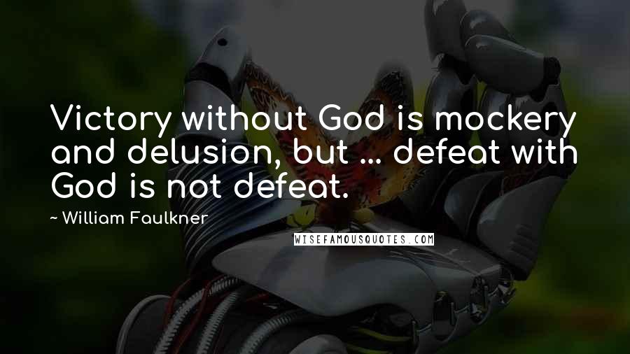 William Faulkner Quotes: Victory without God is mockery and delusion, but ... defeat with God is not defeat.