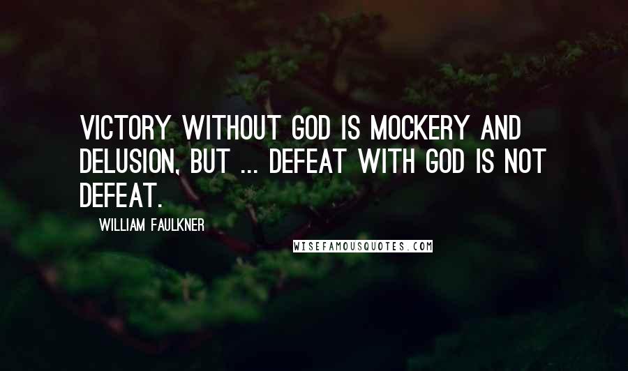 William Faulkner Quotes: Victory without God is mockery and delusion, but ... defeat with God is not defeat.