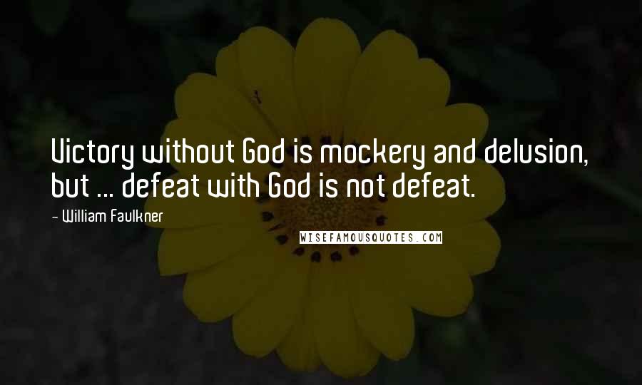 William Faulkner Quotes: Victory without God is mockery and delusion, but ... defeat with God is not defeat.