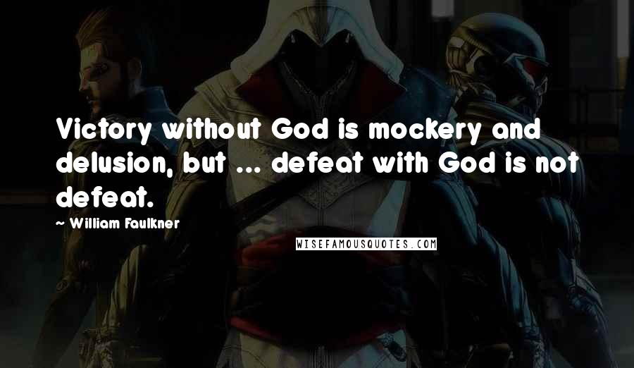 William Faulkner Quotes: Victory without God is mockery and delusion, but ... defeat with God is not defeat.