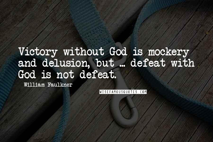 William Faulkner Quotes: Victory without God is mockery and delusion, but ... defeat with God is not defeat.