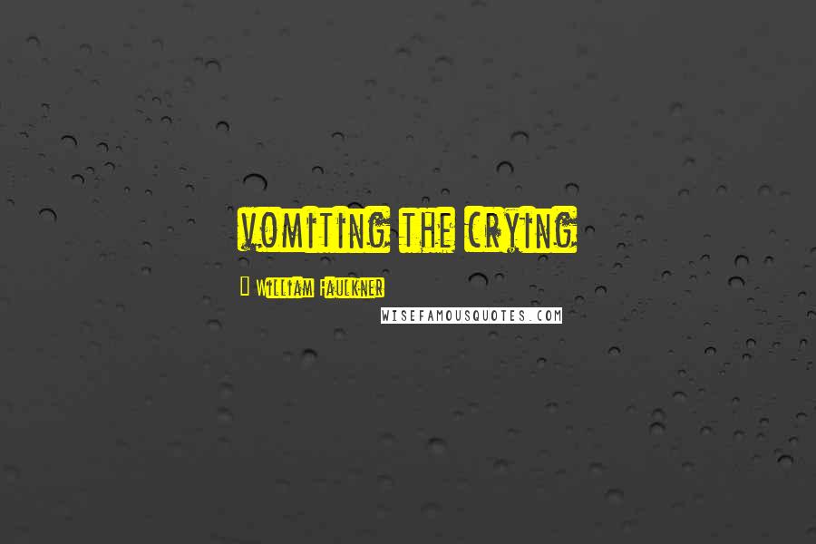 William Faulkner Quotes: vomiting the crying
