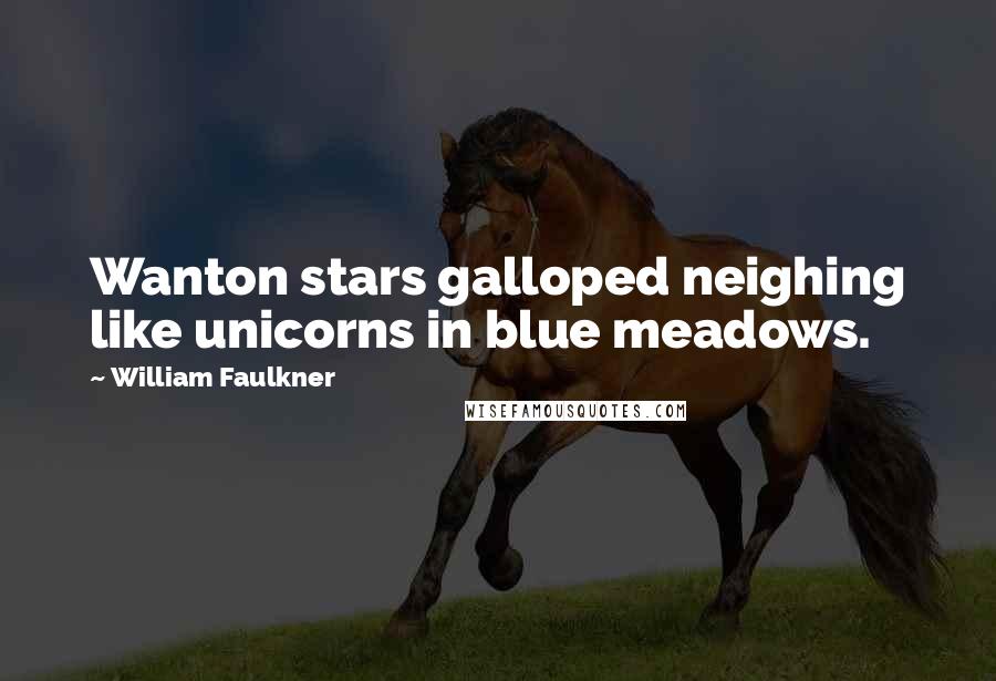 William Faulkner Quotes: Wanton stars galloped neighing like unicorns in blue meadows.