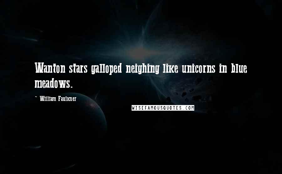William Faulkner Quotes: Wanton stars galloped neighing like unicorns in blue meadows.