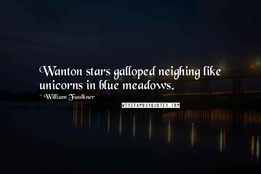 William Faulkner Quotes: Wanton stars galloped neighing like unicorns in blue meadows.