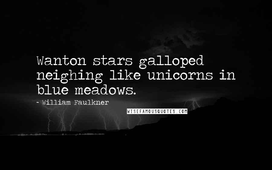 William Faulkner Quotes: Wanton stars galloped neighing like unicorns in blue meadows.