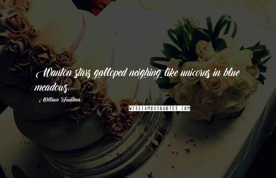William Faulkner Quotes: Wanton stars galloped neighing like unicorns in blue meadows.