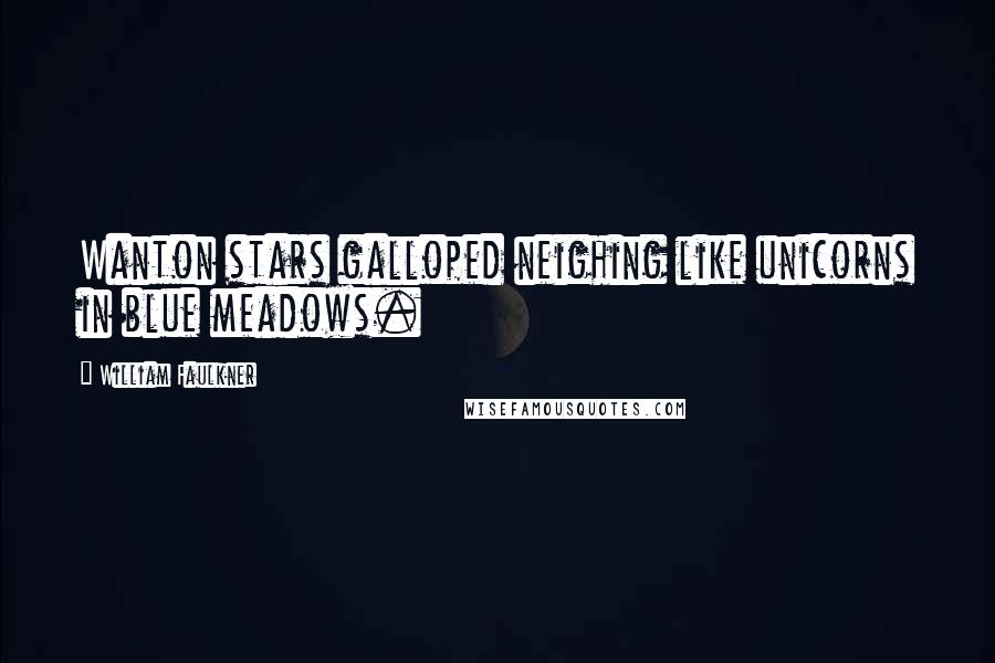 William Faulkner Quotes: Wanton stars galloped neighing like unicorns in blue meadows.