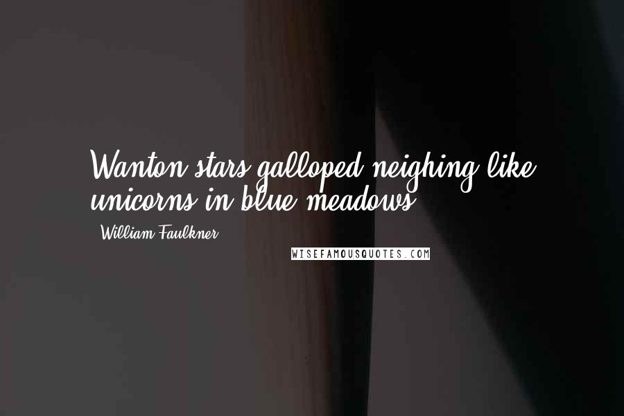 William Faulkner Quotes: Wanton stars galloped neighing like unicorns in blue meadows.