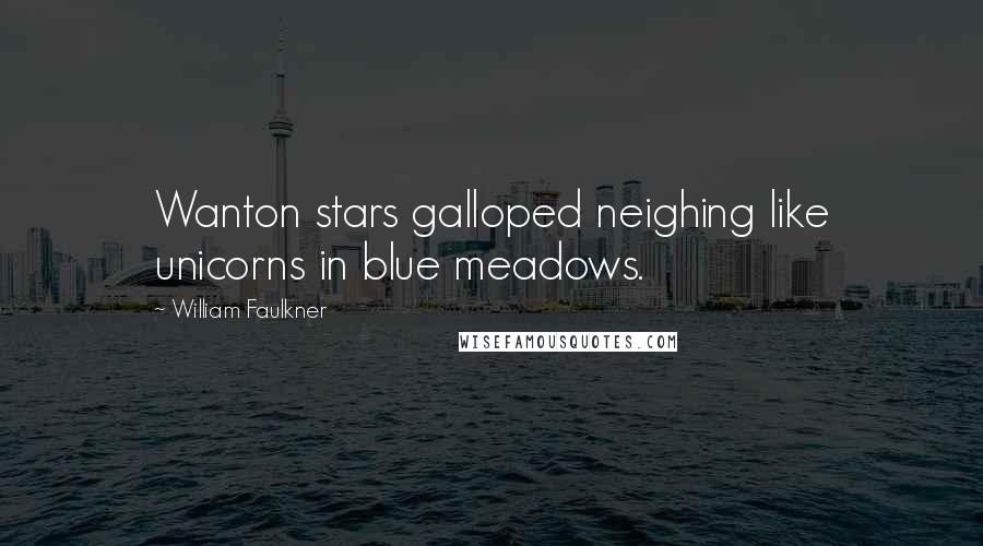 William Faulkner Quotes: Wanton stars galloped neighing like unicorns in blue meadows.
