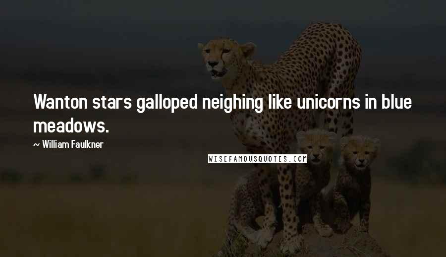 William Faulkner Quotes: Wanton stars galloped neighing like unicorns in blue meadows.