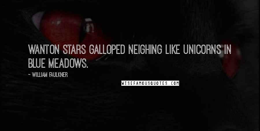 William Faulkner Quotes: Wanton stars galloped neighing like unicorns in blue meadows.