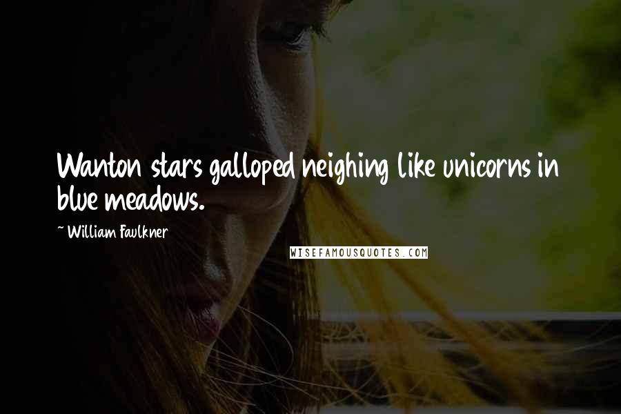 William Faulkner Quotes: Wanton stars galloped neighing like unicorns in blue meadows.