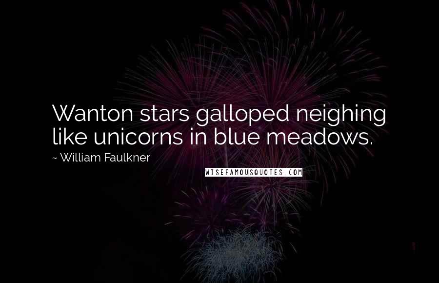 William Faulkner Quotes: Wanton stars galloped neighing like unicorns in blue meadows.