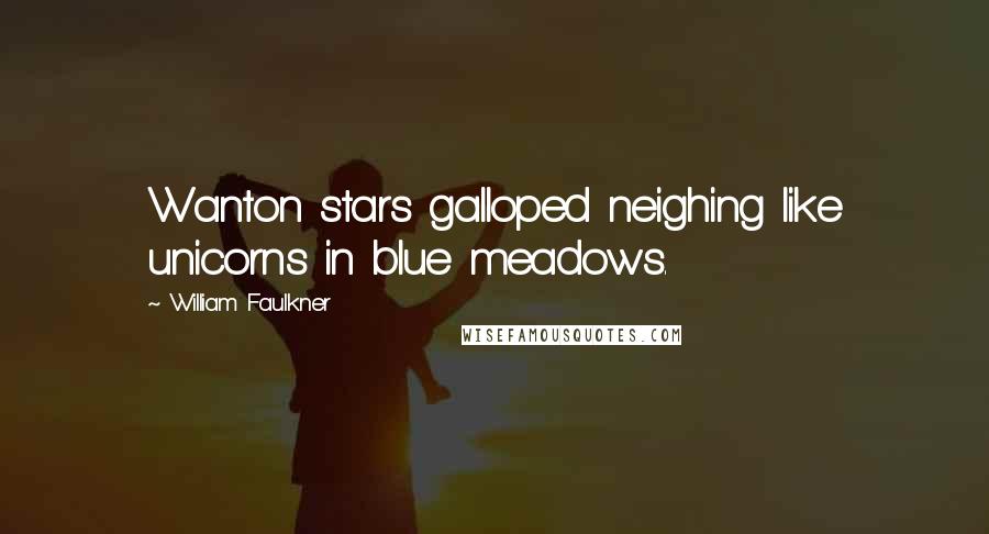 William Faulkner Quotes: Wanton stars galloped neighing like unicorns in blue meadows.