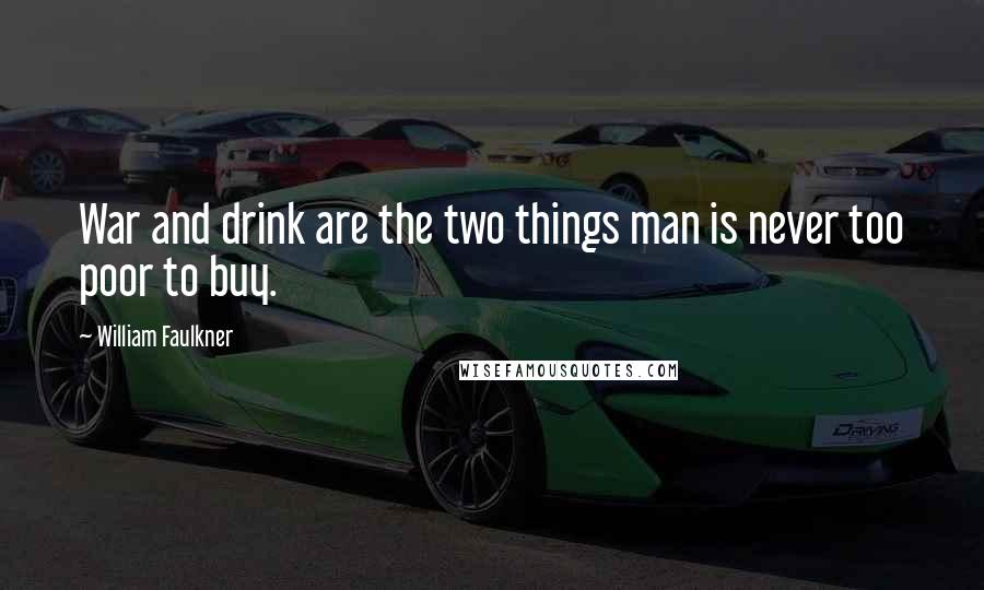 William Faulkner Quotes: War and drink are the two things man is never too poor to buy.