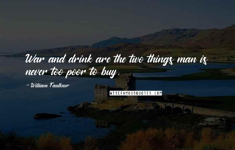 William Faulkner Quotes: War and drink are the two things man is never too poor to buy.
