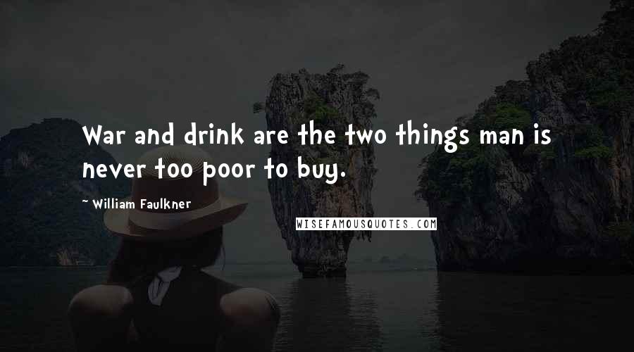 William Faulkner Quotes: War and drink are the two things man is never too poor to buy.