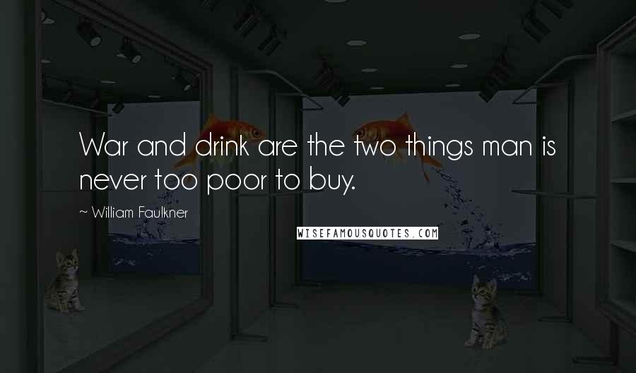 William Faulkner Quotes: War and drink are the two things man is never too poor to buy.