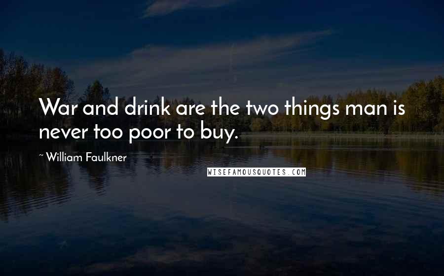 William Faulkner Quotes: War and drink are the two things man is never too poor to buy.