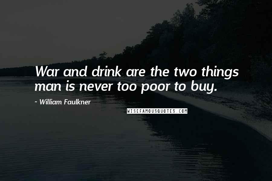 William Faulkner Quotes: War and drink are the two things man is never too poor to buy.