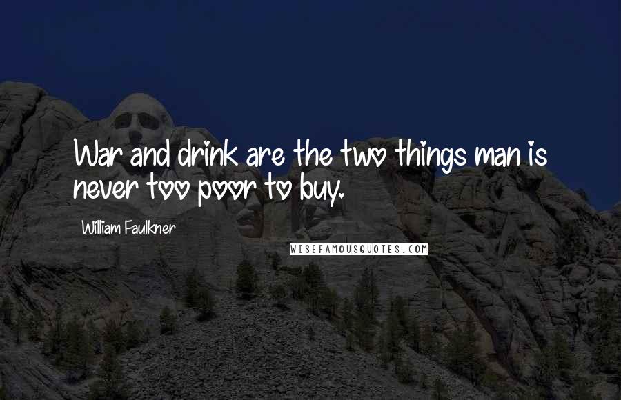 William Faulkner Quotes: War and drink are the two things man is never too poor to buy.